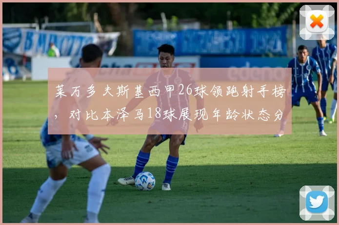 莱万多夫斯基西甲26球领跑射手榜,对比本泽马18球展现年龄状态分化