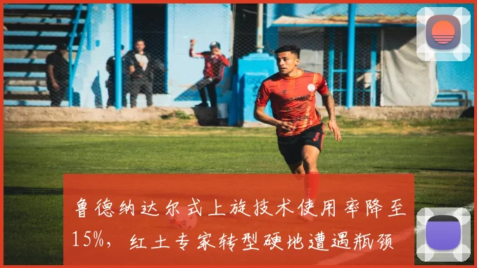 鲁德纳达尔式上旋技术使用率降至15%,红土专家转型硬地遭遇瓶颈
