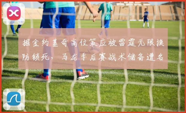 掘金约基奇高位策应被雷霆无限换防锁死,马龙季后赛战术储备遭名宿炮轰